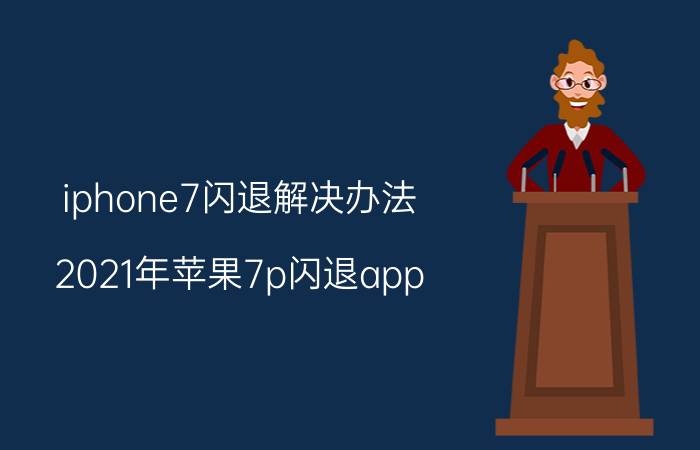 iphone7闪退解决办法 2021年苹果7p闪退app？